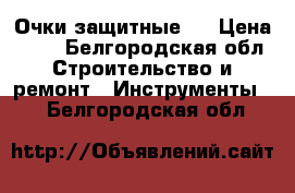 Очки защитные . › Цена ­ 50 - Белгородская обл. Строительство и ремонт » Инструменты   . Белгородская обл.